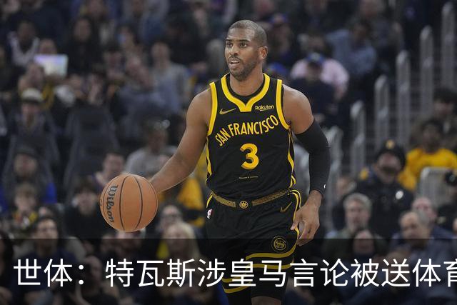 世体：特瓦斯涉皇马言论被送体育法庭，面临公开警告或取消职务