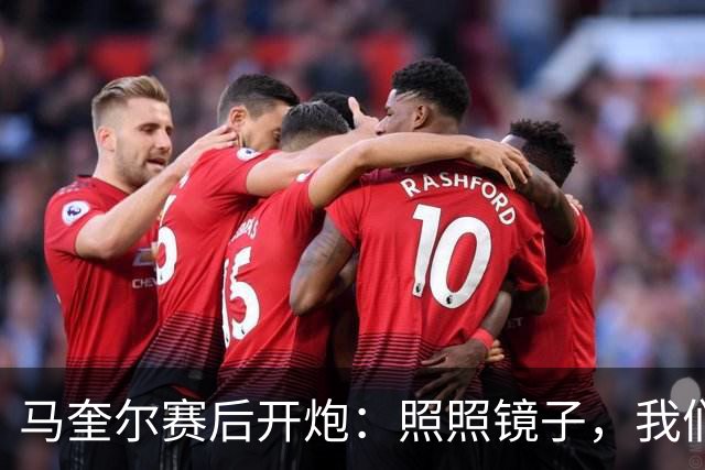 马奎尔赛后开炮：照照镜子，我们远不够好